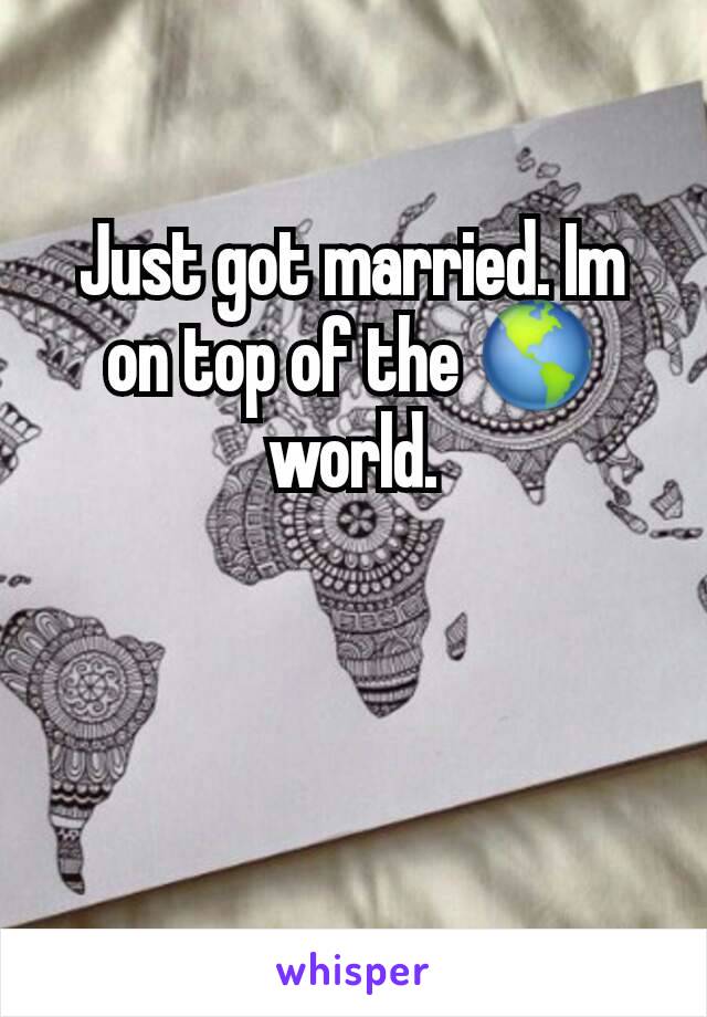 Just got married. Im on top of the 🌎 world.