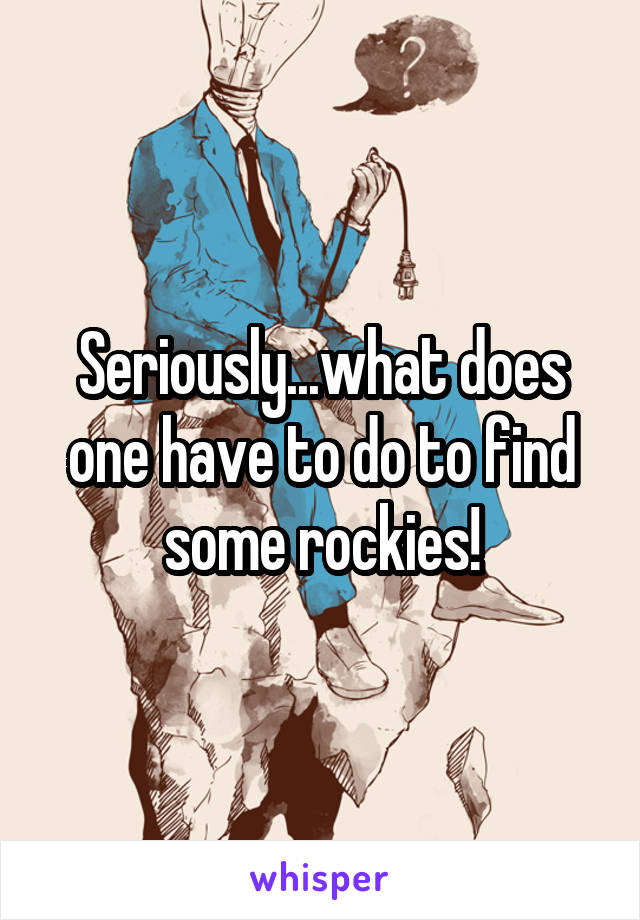 Seriously...what does one have to do to find some rockies!