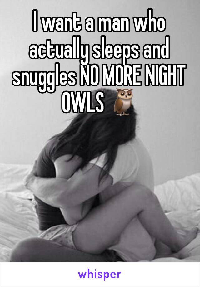 I want a man who actually sleeps and snuggles NO MORE NIGHT OWLS 🦉 