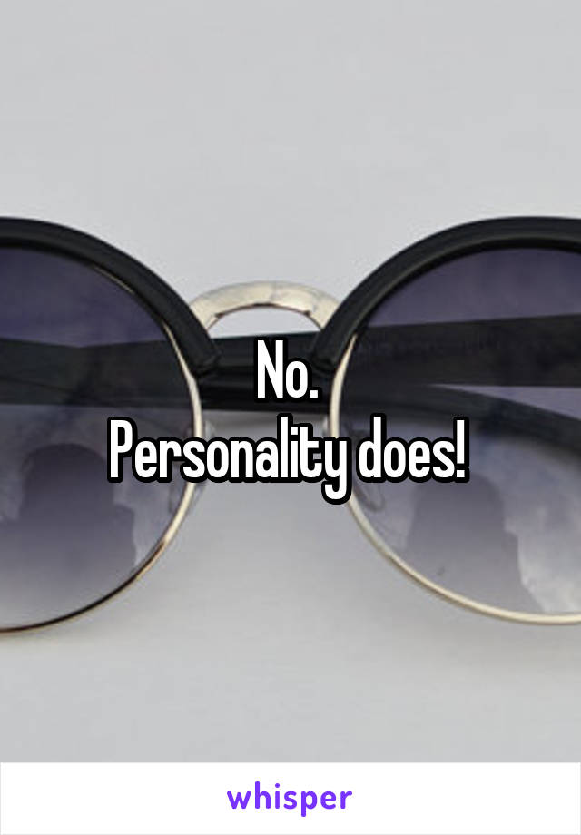 No. 
Personality does! 