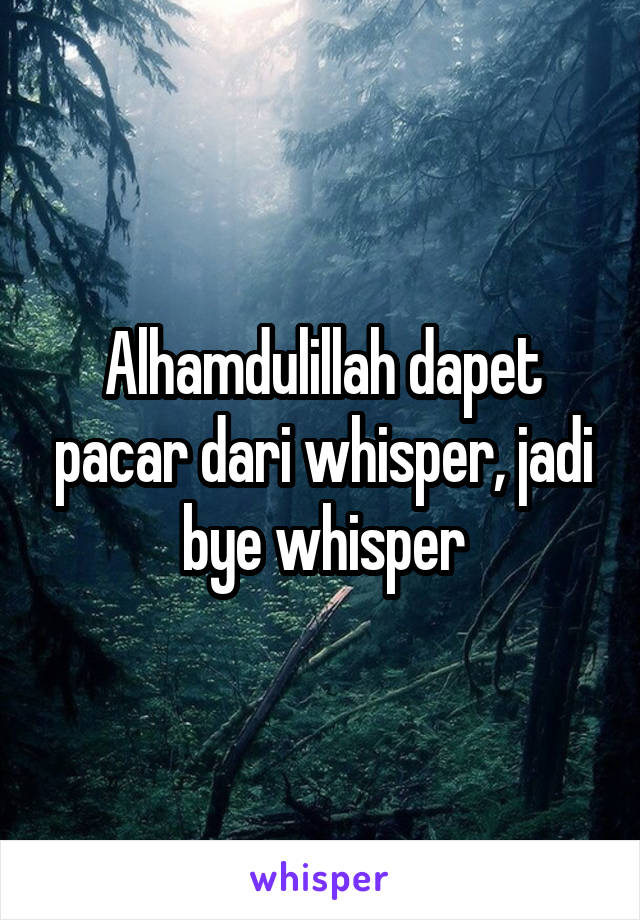 Alhamdulillah dapet pacar dari whisper, jadi bye whisper