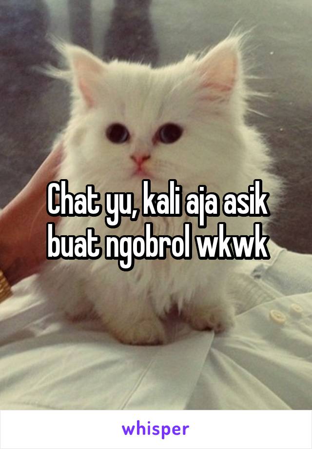 Chat yu, kali aja asik buat ngobrol wkwk