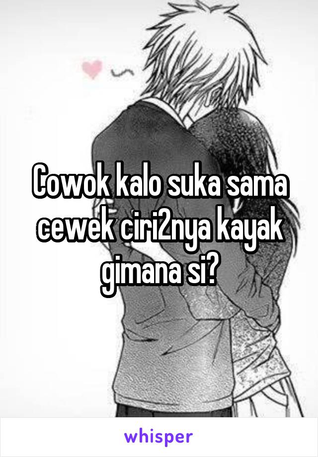 Cowok kalo suka sama cewek ciri2nya kayak gimana si?