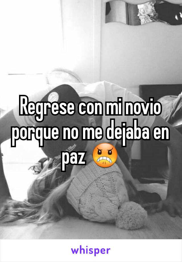 Regrese con mi novio porque no me dejaba en paz 😠