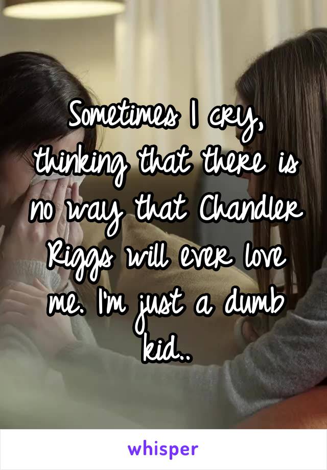 Sometimes I cry, thinking that there is no way that Chandler Riggs will ever love me. I'm just a dumb kid..