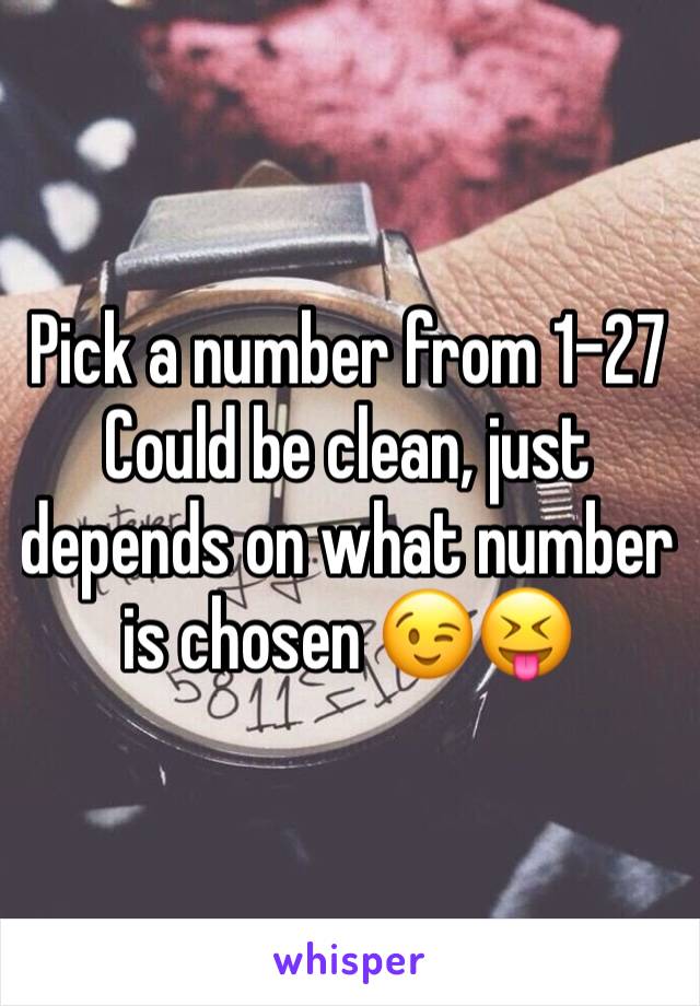 Pick a number from 1-27
Could be clean, just depends on what number is chosen 😉😝