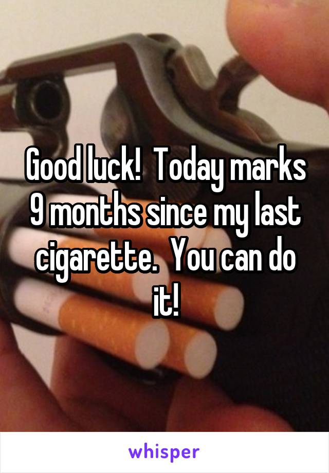 Good luck!  Today marks 9 months since my last cigarette.  You can do it!