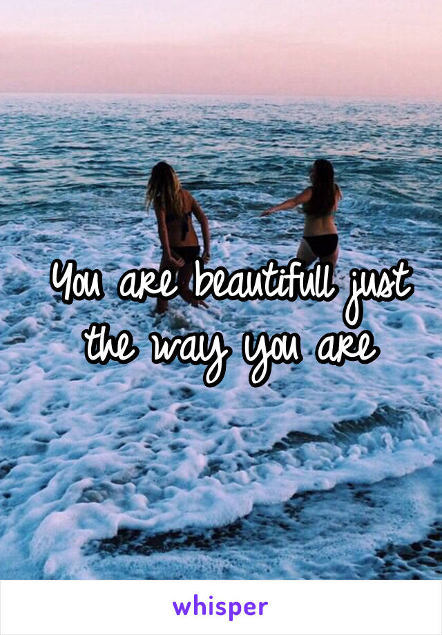 You are beautifull just the way you are