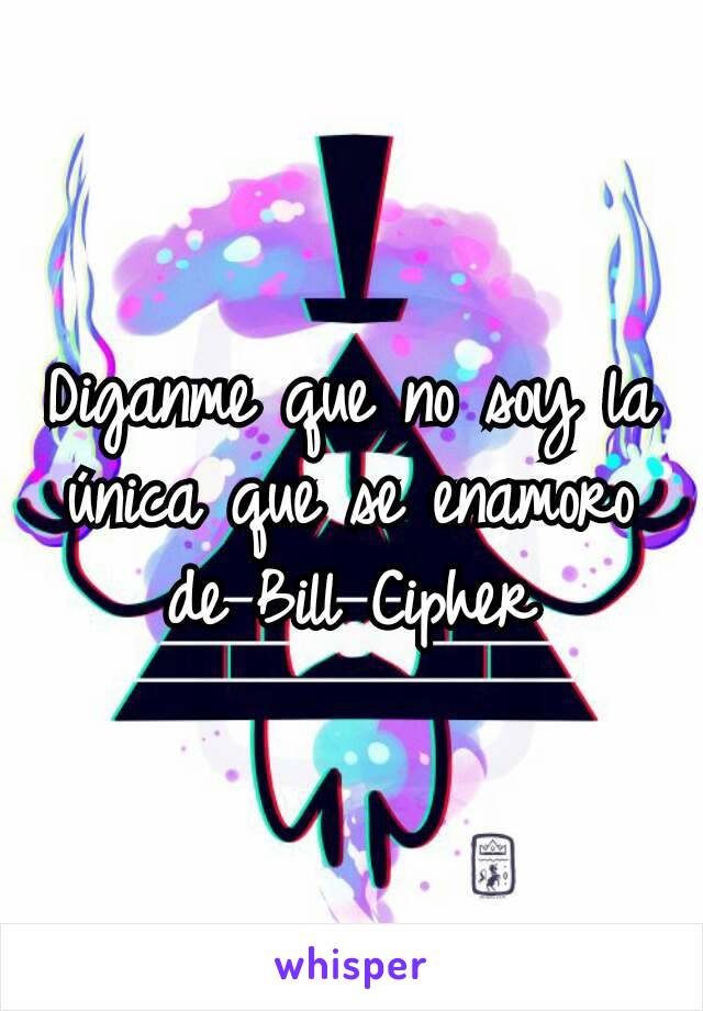 Diganme que no soy la única que se enamoro de Bill Cipher