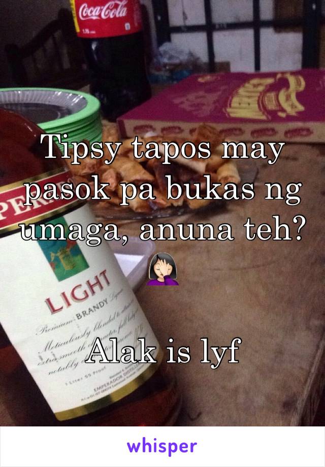 Tipsy tapos may pasok pa bukas ng umaga, anuna teh? 🤦🏻‍♀️

Alak is lyf