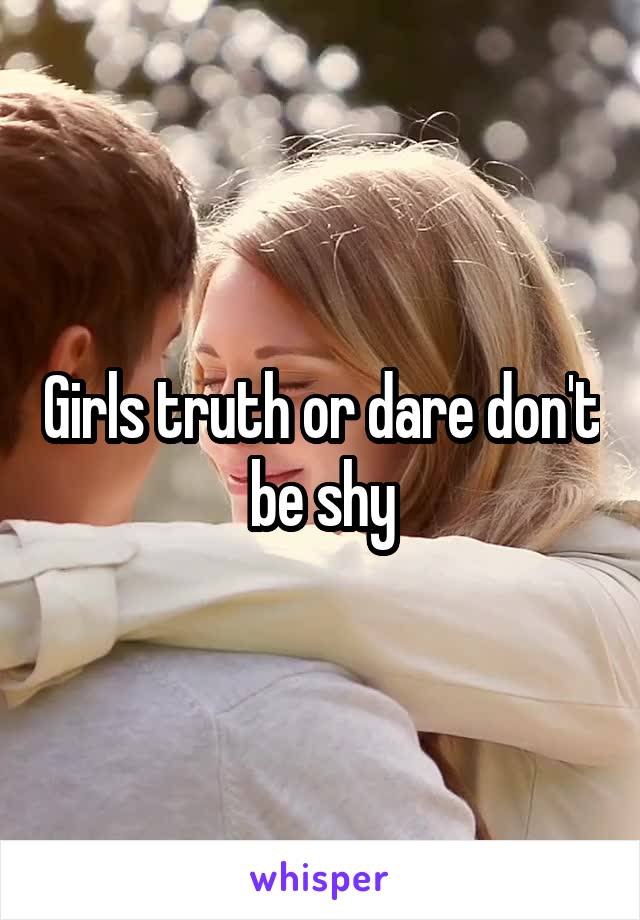 Girls truth or dare don't be shy