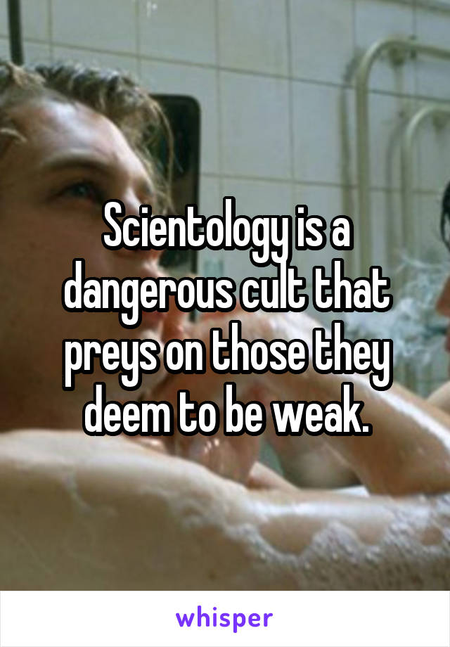 Scientology is a dangerous cult that preys on those they deem to be weak.