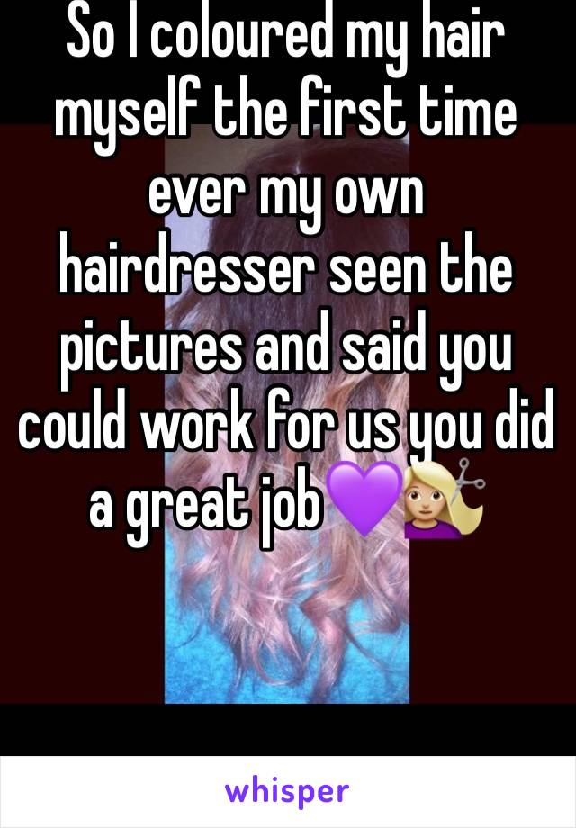 So I coloured my hair myself the first time ever my own hairdresser seen the pictures and said you could work for us you did a great job💜💇🏼