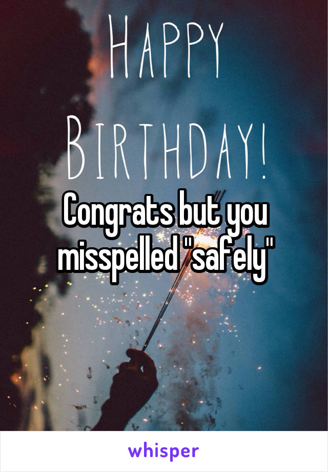 Congrats but you misspelled "safely"