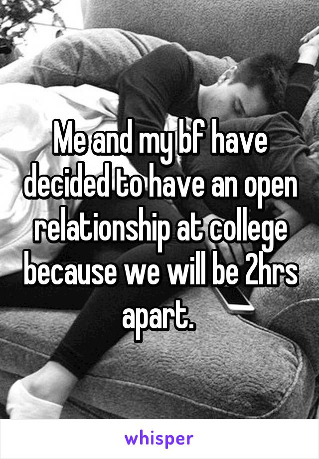 Me and my bf have decided to have an open relationship at college because we will be 2hrs apart. 