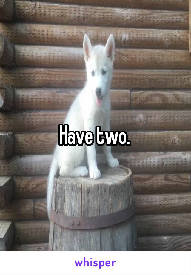 Have two. 