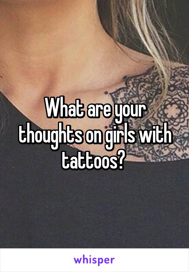 What are your thoughts on girls with tattoos? 