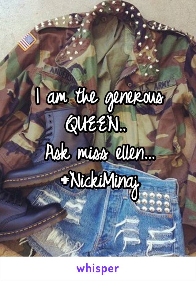 I am the generous QUEEN.. 
Ask miss ellen...
#NickiMinaj