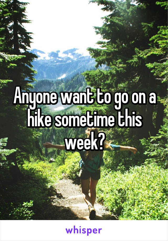 Anyone want to go on a hike sometime this week?