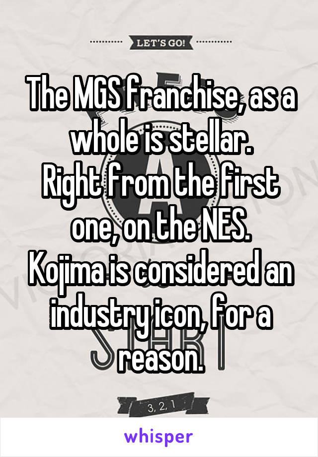 The MGS franchise, as a whole is stellar.
Right from the first one, on the NES.
Kojima is considered an industry icon, for a reason.