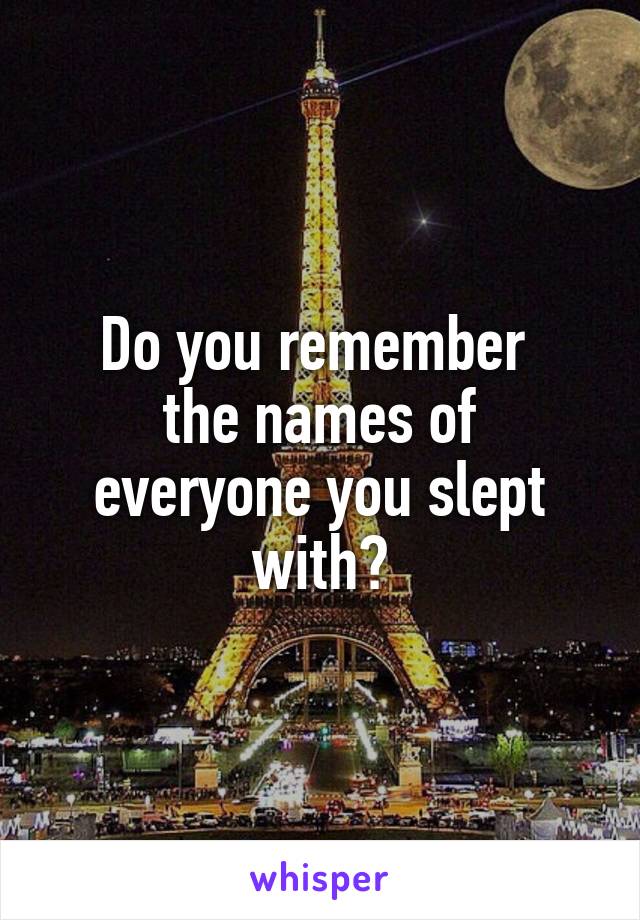 Do you remember 
the names of everyone you slept with?