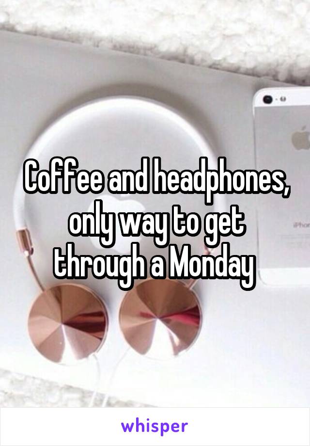 Coffee and headphones, only way to get through a Monday 