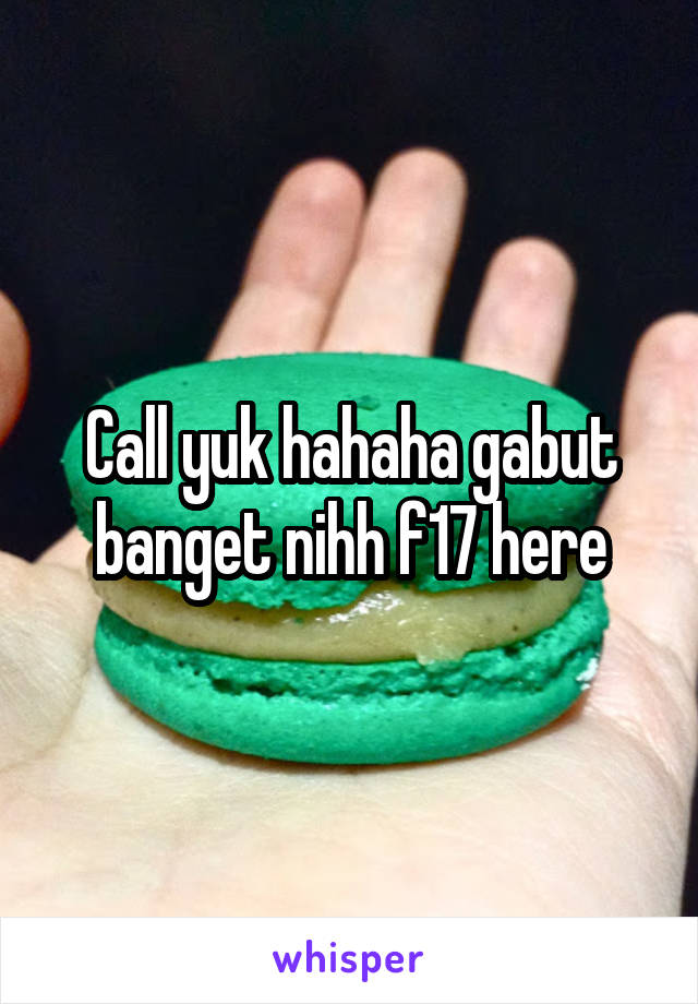 Call yuk hahaha gabut banget nihh f17 here