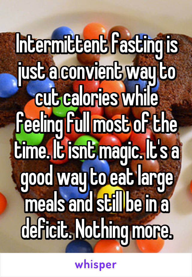 Intermittent fasting is just a convient way to cut calories while feeling full most of the time. It isnt magic. It's a good way to eat large meals and still be in a deficit. Nothing more.