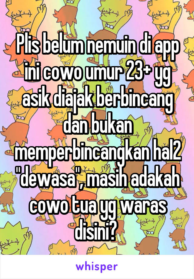 Plis belum nemuin di app ini cowo umur 23+ yg asik diajak berbincang dan bukan memperbincangkan hal2 "dewasa", masih adakah cowo tua yg waras disini? 