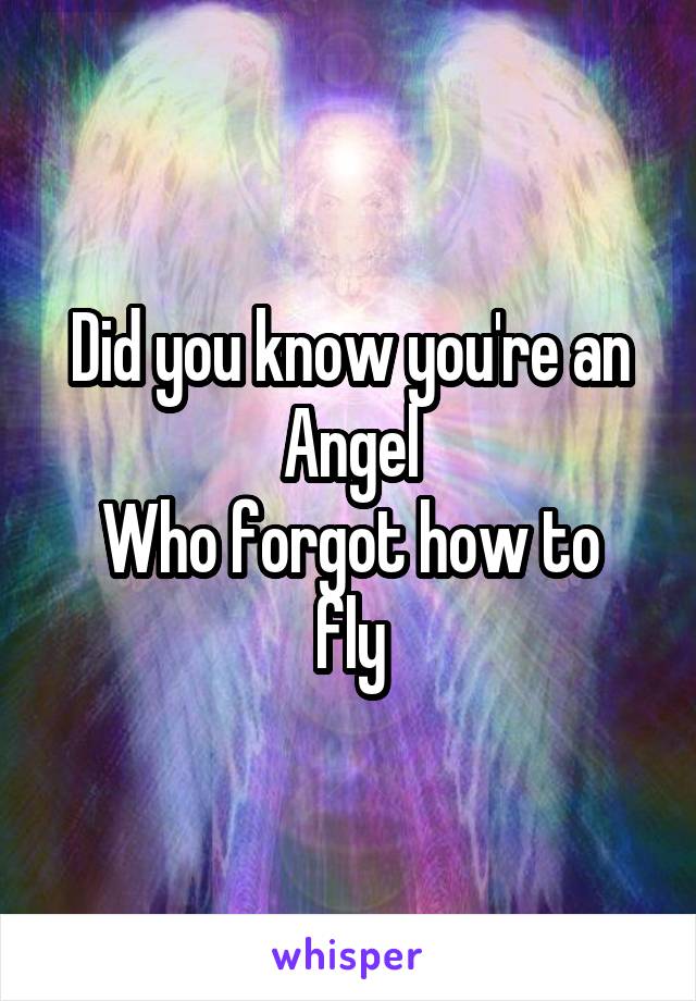 Did you know you're an Angel
Who forgot how to fly