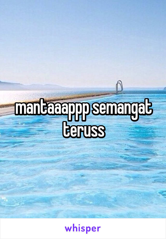 mantaaappp semangat teruss