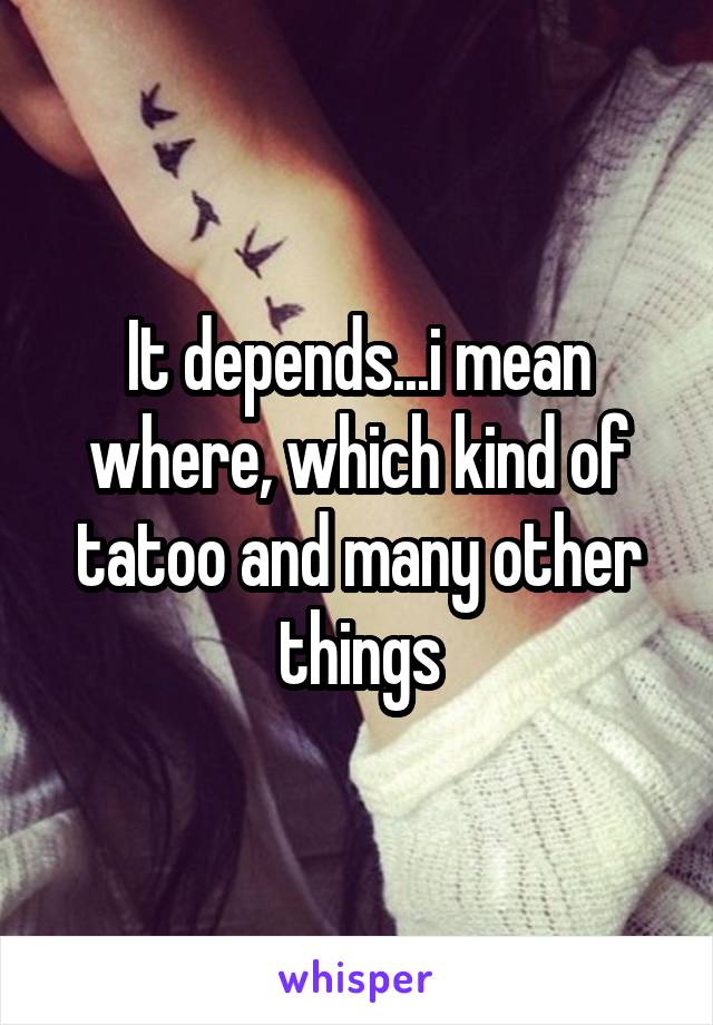 It depends...i mean where, which kind of tatoo and many other things