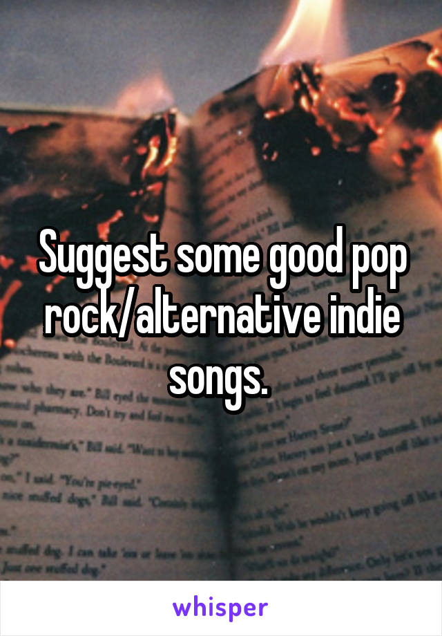 Suggest some good pop rock/alternative indie songs. 