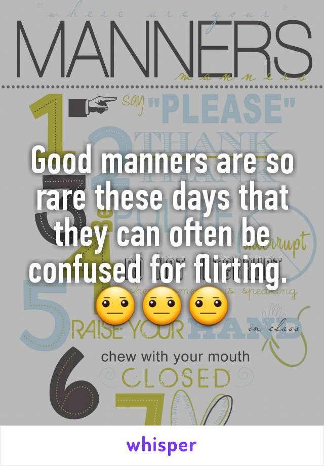 Good manners are so rare these days that they can often be confused for flirting. 
😐😐😐