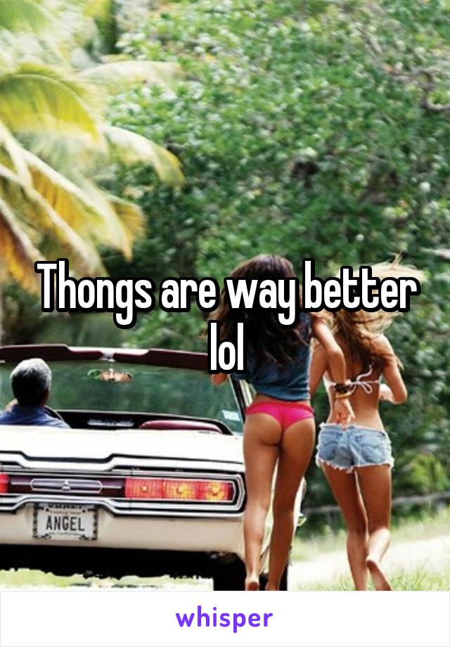 Thongs are way better lol