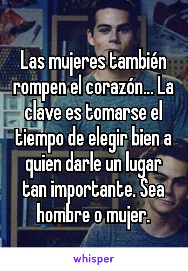 Las mujeres también rompen el corazón... La clave es tomarse el tiempo de elegir bien a quien darle un lugar tan importante. Sea hombre o mujer.