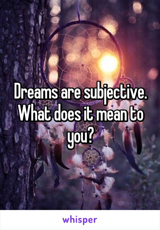 Dreams are subjective. What does it mean to you?