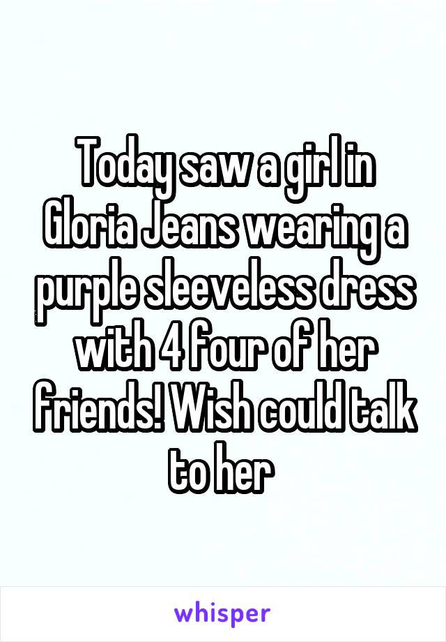 Today saw a girl in Gloria Jeans wearing a purple sleeveless dress with 4 four of her friends! Wish could talk to her 