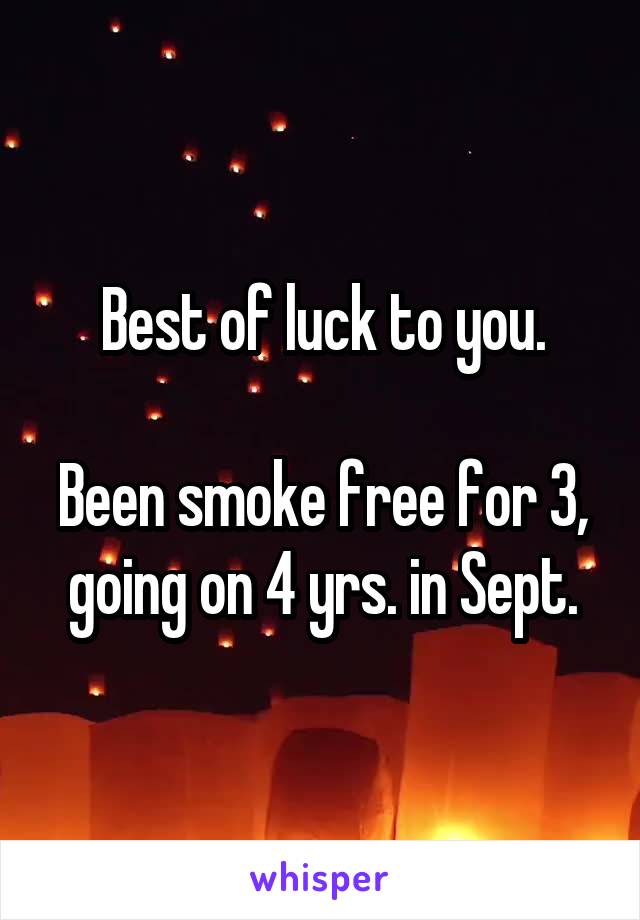 Best of luck to you.

Been smoke free for 3, going on 4 yrs. in Sept.