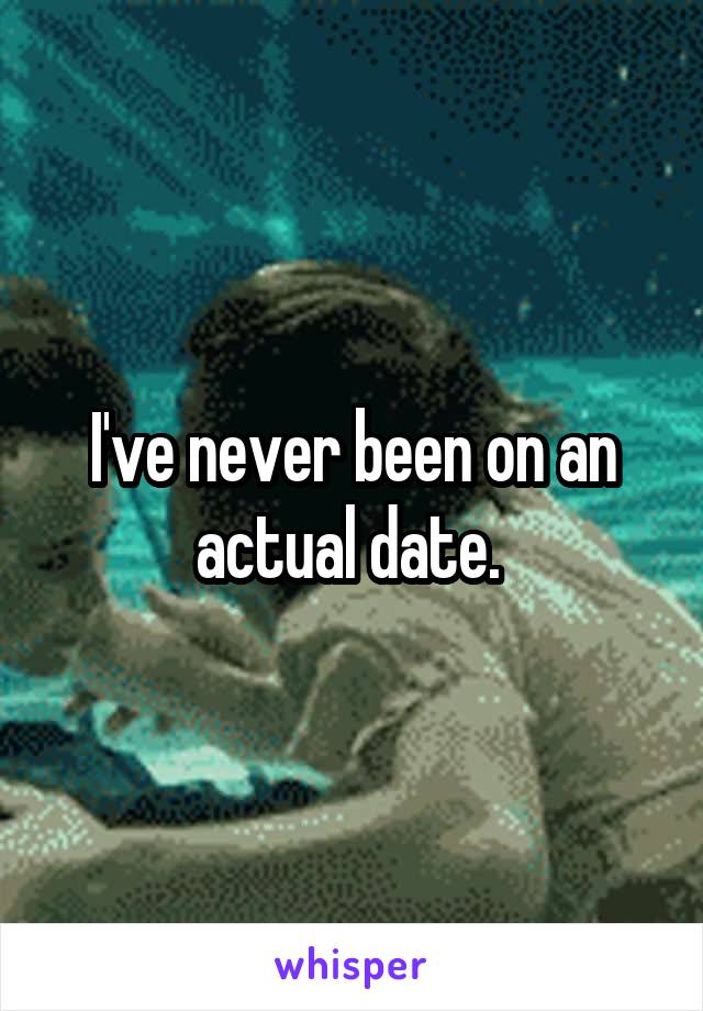 I've never been on an actual date. 