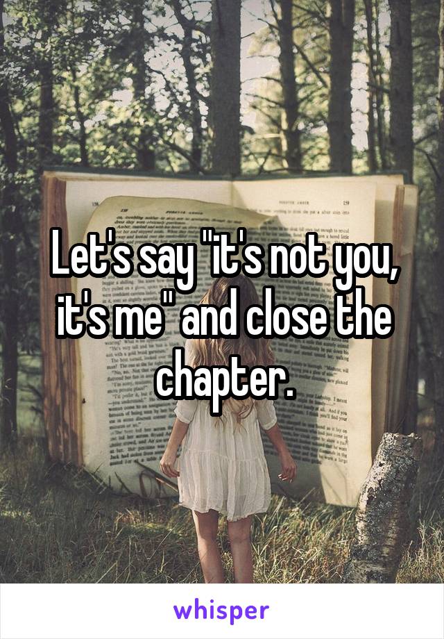 Let's say "it's not you, it's me" and close the chapter.