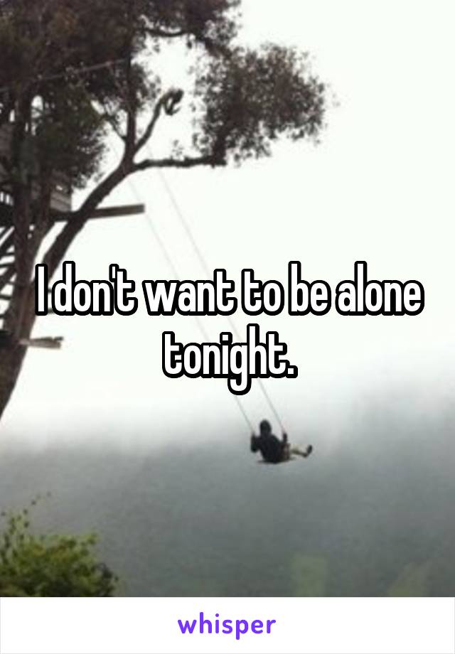 I don't want to be alone tonight.