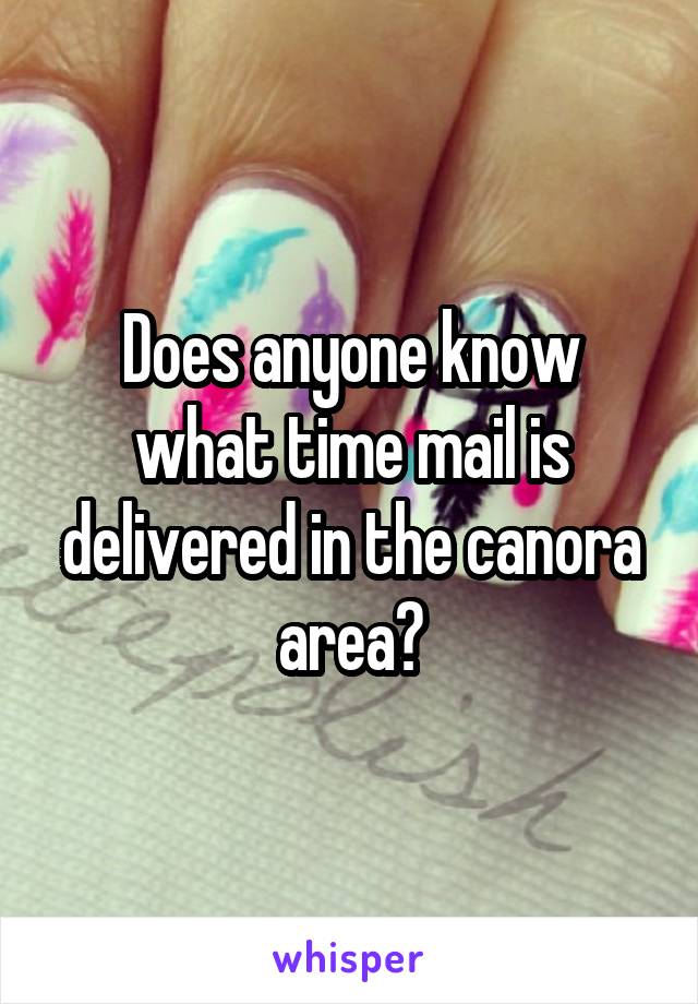 Does anyone know what time mail is delivered in the canora area?