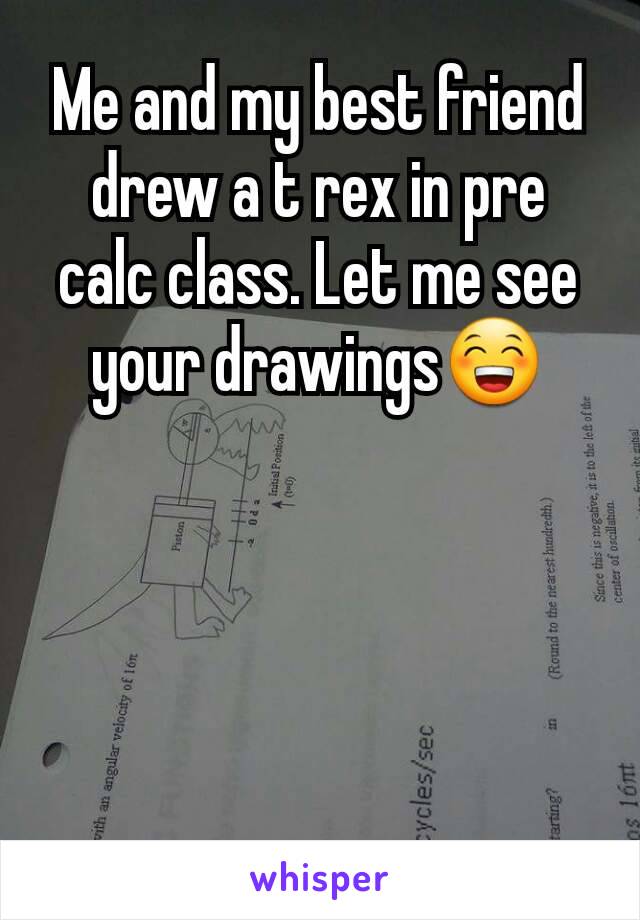 Me and my best friend drew a t rex in pre calc class. Let me see your drawings😁