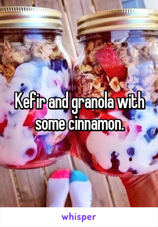 Kefir and granola with some cinnamon.