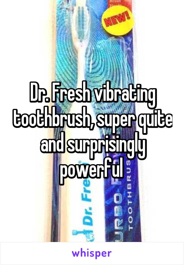 Dr. Fresh vibrating toothbrush, super quite and surprisingly powerful 