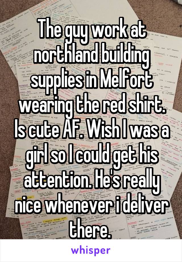 The guy work at northland building supplies in Melfort wearing the red shirt. Is cute AF. Wish I was a girl so I could get his attention. He's really nice whenever i deliver there. 