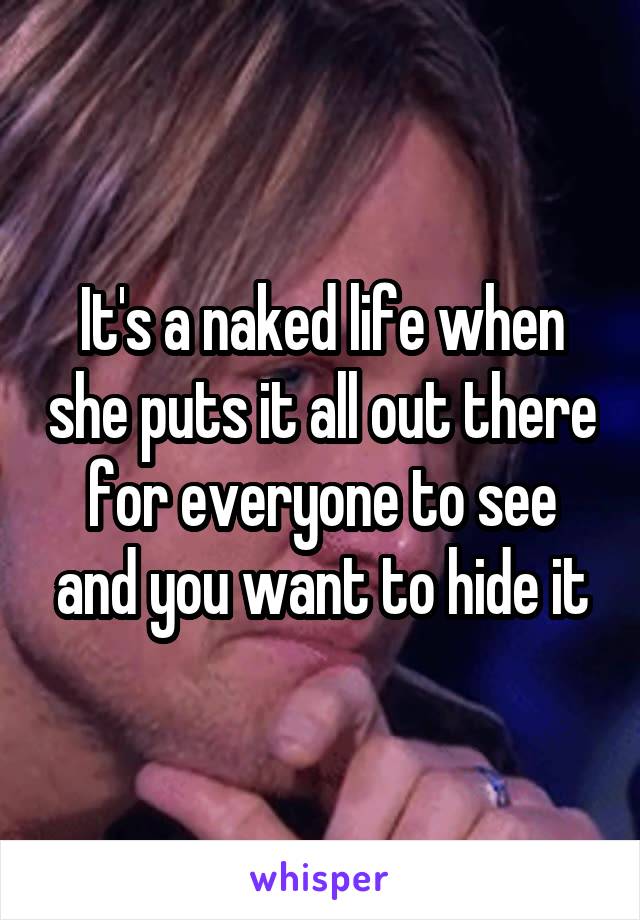 It's a naked life when she puts it all out there for everyone to see and you want to hide it