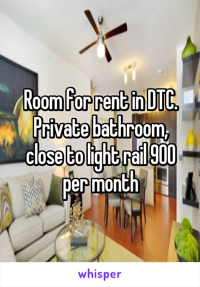 Room for rent in DTC. Private bathroom, close to light rail 900 per month