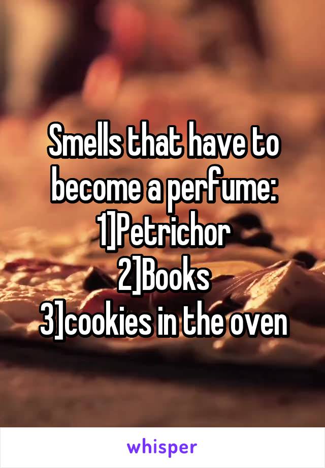 Smells that have to become a perfume:
1]Petrichor
2]Books
3]cookies in the oven